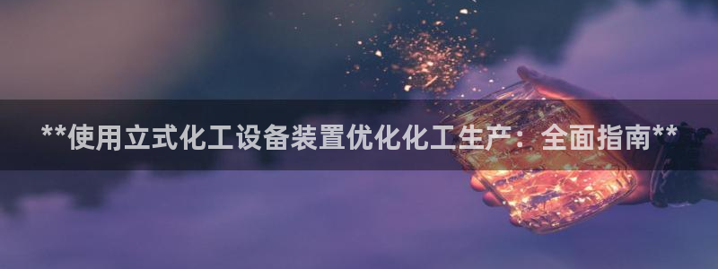 新航娱乐公司扣费流程详解：**使用立式化工设备装置