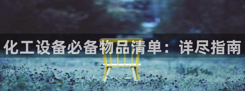 新航娱乐app最新版本更新内容介绍：化工设备必备物品清单：详
